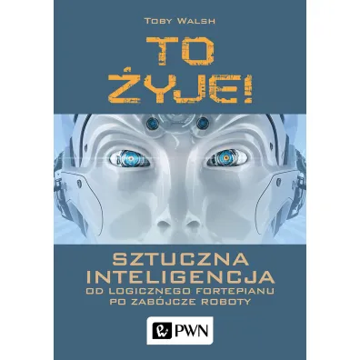 To �yje! Sztuczna inteligencja. Od logicznego fortepianu po zab�jcze roboty - Toby  Walsh