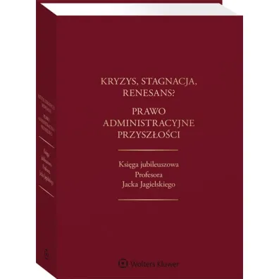 Kryzys stagnacja renesans? Prawo administracyjne przysz�o�ci Ksi�ga jubileuszowa Profesora Jacka
