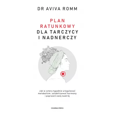 Plan ratunkowy dla tarczycy i nadnerczy. Jak w cztery tygodnie uregulowa� metabolizm, ustabilizowa� hormony i poprawi� sw�j nastr�j - Aviva Romm