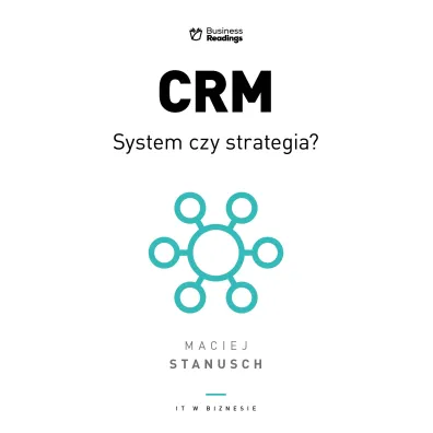 IT w biznesie. CRM. System czy strategia? Praktyczny przewodnik dla wdra�aj�cych - Maciej Stanusch