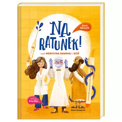 Na ratunek! czyli medycyna dawniej i dzi - Anna  Bartosik