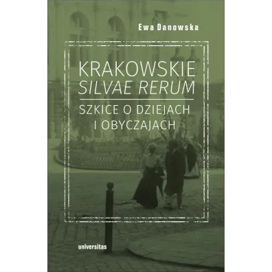 Krakowskie silvae rerum. Szkice o dziejach i obyczajach - Ewa Danowska