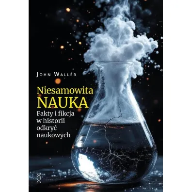 Niesamowita nauka. Fakty i fikcja w historii odkry� naukowych - John Waller