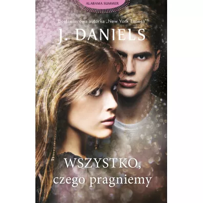 Wszystko, czego pragniemy. Alabama Summer. Tom 6 - J. Daniels