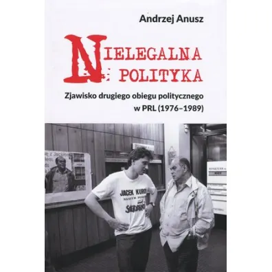 Nielegalna polityka. Zjawisko drugiego obiegu politycznego w PRL (1976-1989) - Andrzej Anusz