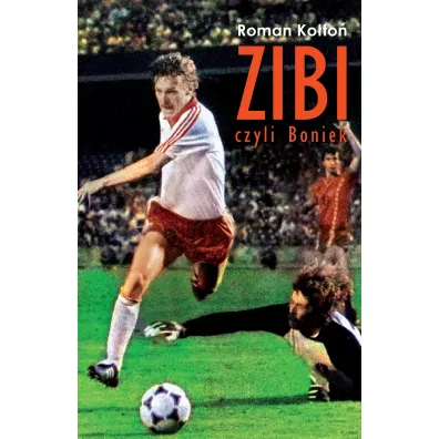 Zibi, czyli Boniek. Biografia Zbigniewa Bo�ka - Roman Ko�to�