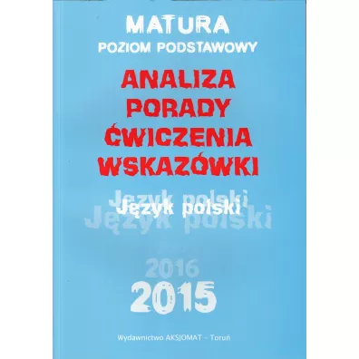 Matura 2015/2016. J�zyk polski. Poziom podstawowy. Analiza, Porady, �wiczenia, Wskaz�wki - Aleksandra G�rka-Kriesel, Dorota Rychlewska, Katarzyna Dobrzelecka