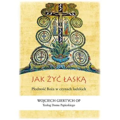 Jak �y� �ask�? P�odno�� Bo�a w czynach ludzkich - Wojciech Giertych