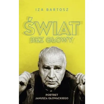 �wiat bez G�owy. Portret Janusza G�owackiego * * - Iza Bartosz