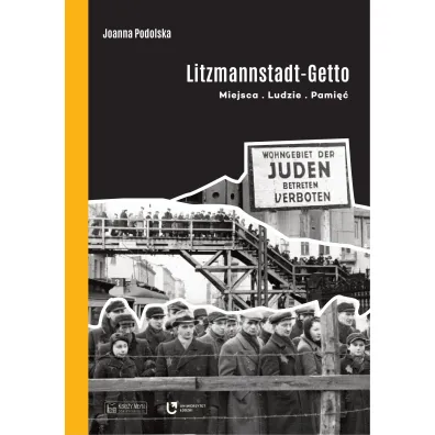 Litzmannstadt Getto. Miejsca, ludzie, pami�� - Joanna Podolska