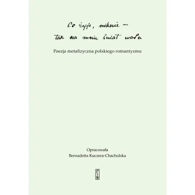 "Co �yje, niknie, tak na mnie �wiat wo�a". Poezja metafizyczna polskiego romantyzmu - Bernadetta Kuczera-Chachulska