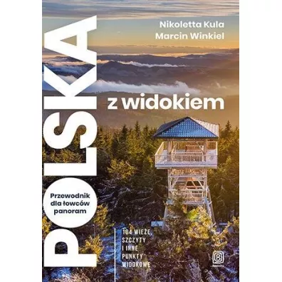 Polska z widokiem. Przewodnik dla �owc�w panoram. 104 wie�e, szczyty i inne punkty widokowe - Marcin Winkiel, Nikoletta Kula