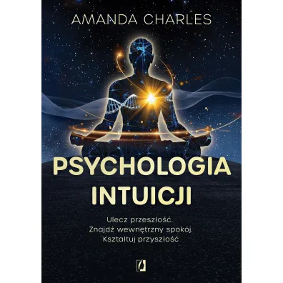 Psychologia intuicji. Ulecz przesz�o��. Znajd� wewn�trzny spok�j. Kszta�tuj przysz�o�� - Amanda Charles