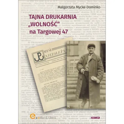 Tajna drukarnia Wolno�� na Targowej 47 - Ma�gorzata Mycke-Dominko