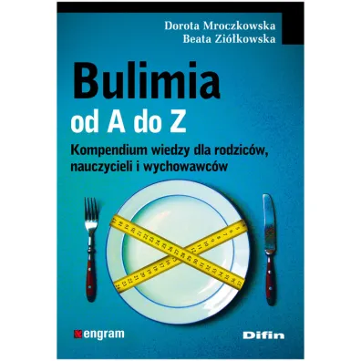 Bulimia od A do Z. Kompendium wiedzy dla rodzic�w, nauczycieli i wychowawc�w - Beata Zi�kowska, Dorota Mroczkowska