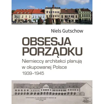 Obsesja porz�dku. Niemieccy architekci planuj� w okupowanej Polsce 1939-1945 - Niels Gutschow