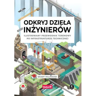 Odkryj dzie�a in�ynier�w. Ilustrowany przewodnik terenowy po infrastrukturze technicznej - Grady Hillhouse