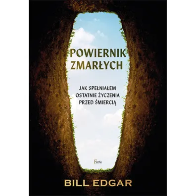 Powiernik zmar�ych. Jak spe�nia�em ostatnie �yczenia przed �mierci� - Bill Edgar