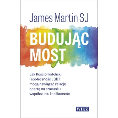 Buduj�c most. Jak Ko�ci� katolicki i spo�eczno�� LGBT mog� nawi�za� relacj� opart� na szacunku, wsp�czuciu i delikatno�ci - James Martin Sj