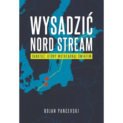 Wysadzi� Nord Stream. Sabota�, kt�ry wstrz�sn�� �wiatem - Pancevski Bojan
