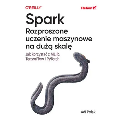 Spark. Rozproszone uczenie maszynowe na du�� skal�. Jak korzysta� z MLlib, TensorFlow i PyTorch - Adi Polak
