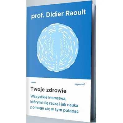 Twoje zdrowie. Wszystkie k�amstwa, kt�rymi ci� racz�, i jak nauka pomaga si� w tym po�apa� - Didier Raoult, Sabine Casalonga