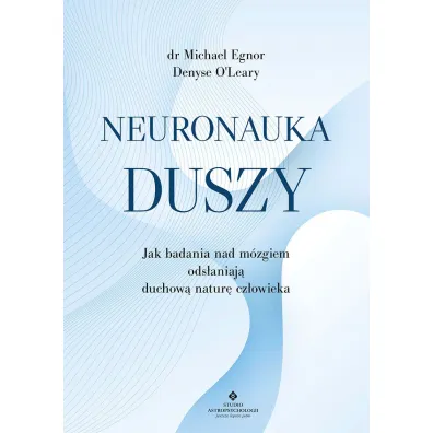 Neuronauka duszy. Jak badania nad m�zgiem ods�aniaj� duchow� natur� cz�owieka - Michael  Egnor, O Denyse Leary