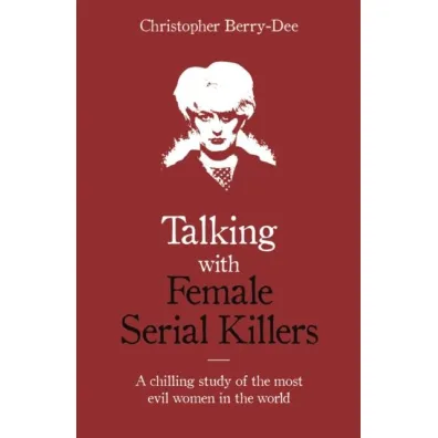 Talking with Female Serial Killers. A chilling study of the most evil women in the world wer. angielska - Christopher  Berry-Dee