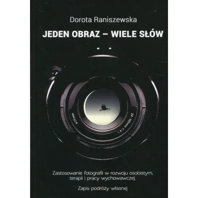Jeden obraz - wiele s��w. Zastosowanie fotografii w rozwoju osobistym, terapii i pracy wychowawczej. Zapis podr�y w�asnej - Dorota Raniszewska