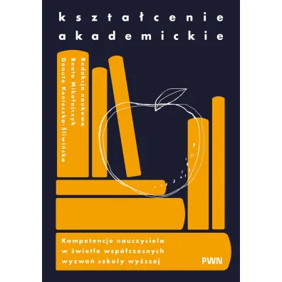 Kszta�cenie akademickie. Kompetencje nauczyciela w �wietle wsp�czesnych wyzwa� szko�y wy�szej - Beata Miko�ajczyk, Danuta  Konieczka Ndash, �liwi�ska