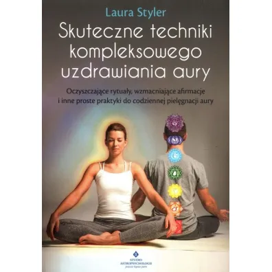 Skuteczne techniki kompleksowego uzdrawiania aury. Oczyszczaj�ce rytua�y, wzmacniaj�ce afirmacje i inne proste praktyki dla codziennej piel�gnacji aury - Laura  Styler