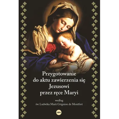 Przygotowanie do aktu zawierzenia si� Jezusowi przez r�ce Maryi wed�ug �w. Ludwika Marii Grignion de Montfort - Ludwik Maria Grignion de Montfort