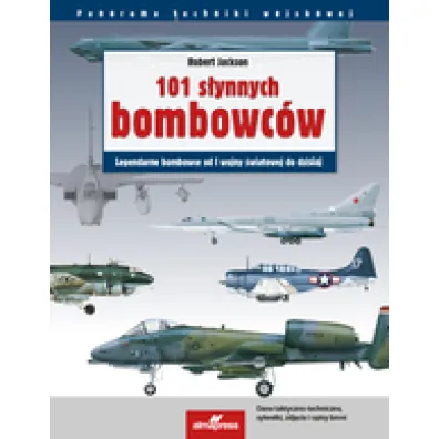 101 s�ynnych bombowc�w: Legendarne samoloty bombowe od I wojny �wiatowej do dzisiaj - Robert Jackson
