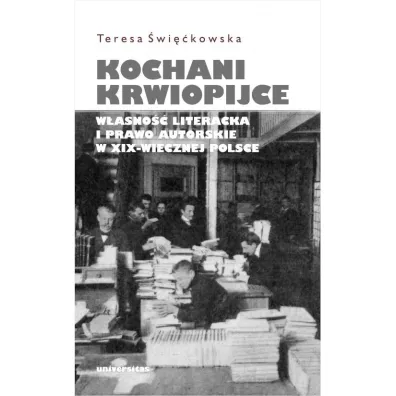 Kochani krwiopijce. W�asno�� literacka i prawo autorskie w XIX-wiecznej Polsce - Teresa �wi��kowska