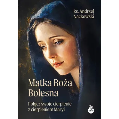 Matka Bo�a Bolesna. Po��cz swoje cierpienie z cierpieniem Maryi - Andrzej Nackowski