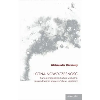 Lotna nowoczesno��. Kultura materialna, kultura wirtualna, transkodowanie spo�ecze�stwa i kapitalizm - Aleksander Zbrzezny
