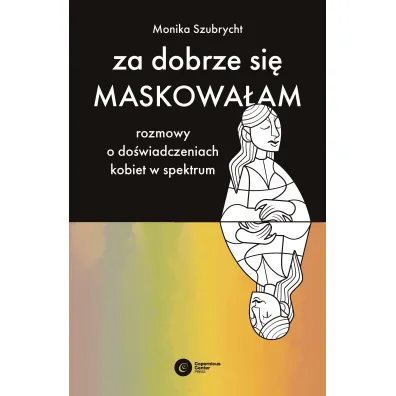 Za dobrze si� maskowa�am. Rozmowy o do�wiadczeniach kobiet w spektrum autyzmu - Monika  Szubrycht
