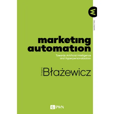 Marketing Automation. Towards Artificial Intelligence and Hyperpersonalization - Grzegorz B�a�ewicz