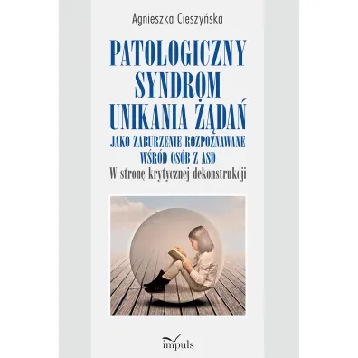 Patologiczny syndrom unikania ��da� jako zaburzenie rozpoznawane w�r�d os�b z ASD w stron� krytycznej dekonstrukcji - Agnieszka  Cieszy�ska