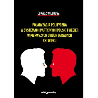 Polaryzacja polityczna w systemach partyjnych Polski i W�gier w pierwszych dw�ch dekadach XXI wieku - �ukasz Wielgosz