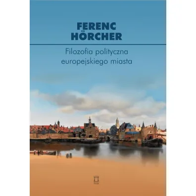 Filozofia polityczna europejskiego miasta - Ferenc H�rcher