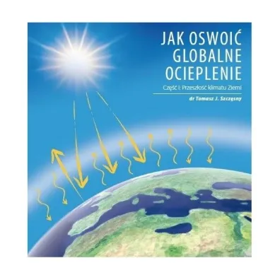 Jak oswoi� globalne ocieplenie Cz. 1 Przesz�o�� klimatu Ziemi - Tomasz J. Szcz�sny