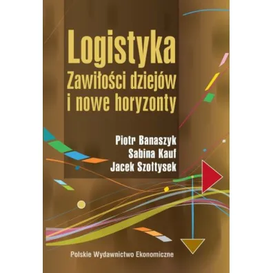 Logistyka. Zawi�o�ci dziej�w i nowe horyzonty - Jacek Szo�tysek, Piotr Banaszyk, Sabina Kauf