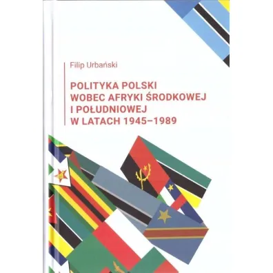 Polityka Polski wobec Afryki �rodkowej i Po�udniowej w latach 1945-1989 - Filip  Urba�ski
