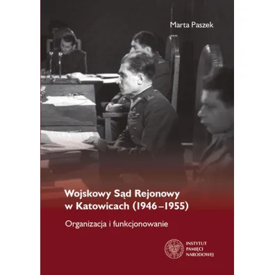Wojskowy s�d rejonowy w katowicach 1946-1955 organizacja i funkcjonowanie - Marta  Paszek