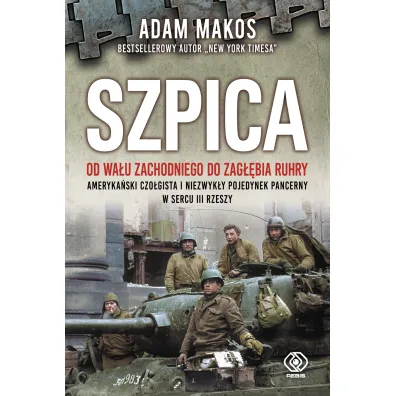 Szpica. Od Wa�u Zachodniego do Zag��bia Ruhry. Ameryka�ski czo�gista i niezwyk�y pojedynek pancerny w sercu III Rzeszy - Adam Makos
