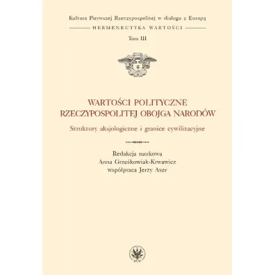 Warto�ci polityczne Rzeczypospolitej Obojga Narod�w. Struktury aksjologiczne i granice cywilizacyjne