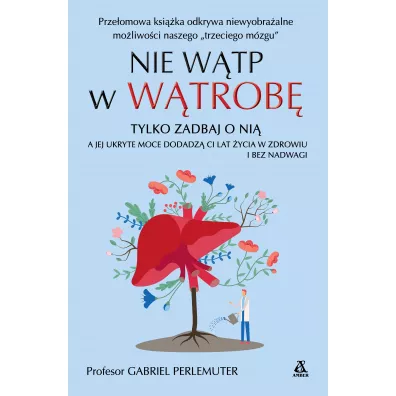 Nie w�tp w w�trob�, tylko zadbaj o ni�, a jej ukryte moce dodadz� ci lat �ycia w zdrowiu i bez nadwagi - Gabriel  Prof Perlemuter