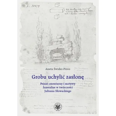 Grobu uchyli� zas�on�. Pejza� cmentarny i motywy funeralne w tw�rczo�ci Juliusza S�owackiego - Aneta  �wider-Pi�ro