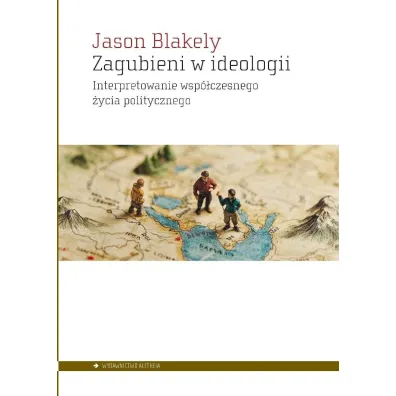 Zagubieni w ideologii. Interpretowanie wsp�czesnego�ycia politycznego - Jason  Blakely